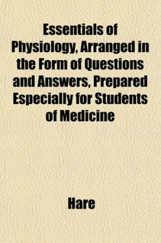 Cover of Essentials of Physiology, Arranged in the Form of Questions and Answers, Prepared Especially for Students of Medicine