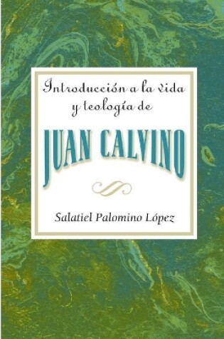 Cover of Introduccion a la Vida y Teologia de Juan Calvino = An Introduction to the Life and Theology of John Calvin