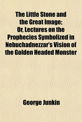 Book cover for The Little Stone and the Great Image; Or, Lectures on the Prophecies Symbolized in Nebuchadnezzar's Vision of the Golden Headed Monster