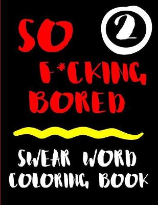 Book cover for So F*cking Bored Swear Word Coloring Book 2