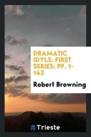 Cover of Dramatic Idyls. First Series; Pp. 1-142