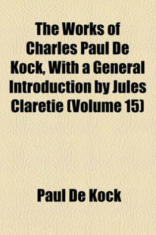 Cover of The Works of Charles Paul de Kock, with a General Introduction by Jules Claretie (Volume 15)