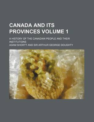 Book cover for Canada and Its Provinces; A History of the Canadian People and Their Institutions Volume 1