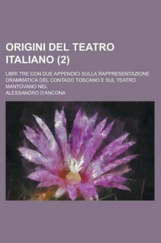 Cover of Origini del Teatro Italiano; Libri Tre Con Due Appendici Sulla Rappresentazione Drammatica del Contado Toscano E Sul Teatro Mantovano Nel (2)