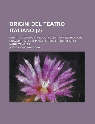 Book cover for Origini del Teatro Italiano; Libri Tre Con Due Appendici Sulla Rappresentazione Drammatica del Contado Toscano E Sul Teatro Mantovano Nel (2)