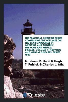 Book cover for The Practical Medicine Series Comprising Ten Volumes on the Year's Progress in Medicine and Surgery. Nervous and Mental Disease. Volume X. Nervous and Mental Diseases. Series 1909