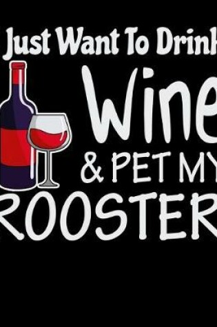 Cover of I Just Want to Drink Wine & Pet My Rooster