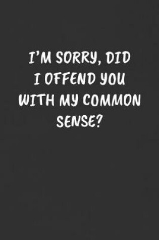 Cover of I'm Sorry, Did I Offend You with My Common Sense?