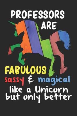 Book cover for Professors Are Fabulous Sassy & Magical Like a Unicorn But Only Better