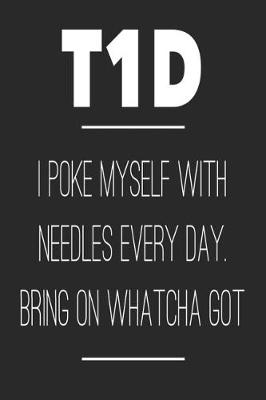 Book cover for T1D I Poke Myself With Needles Every Day Bring On Whatcha Got