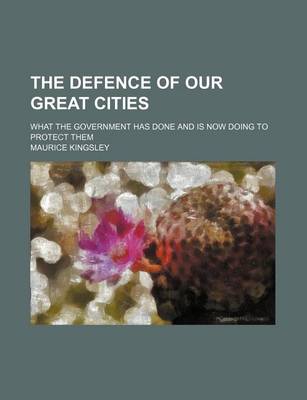 Book cover for The Defence of Our Great Cities; What the Government Has Done and Is Now Doing to Protect Them