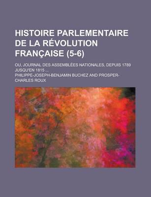 Book cover for Histoire Parlementaire de La Revolution Francaise; Ou, Journal Des Assemblees Nationales, Depuis 1789 Jusqu'en 1815 ... (5-6)