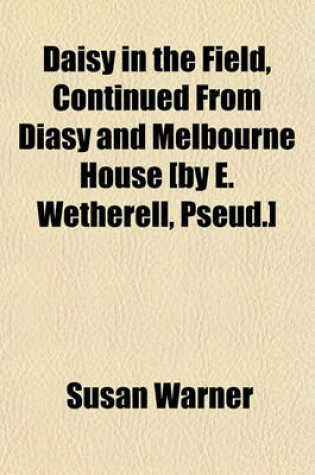 Cover of Daisy in the Field, Continued from Diasy and Melbourne House [By E. Wetherell, Pseud.]