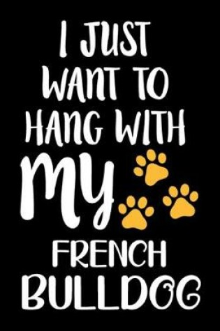 Cover of I Just Want To Hang With My French Bulldog