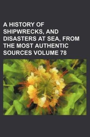 Cover of A History of Shipwrecks, and Disasters at Sea, from the Most Authentic Sources Volume 78