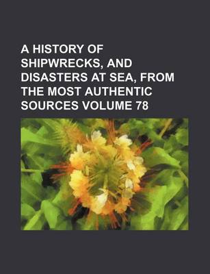 Book cover for A History of Shipwrecks, and Disasters at Sea, from the Most Authentic Sources Volume 78