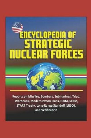 Cover of Encyclopedia of Strategic Nuclear Forces - Reports on Missiles, Bombers, Submarines, Triad, Warheads, Modernization Plans, ICBM, SLBM, START Treaty, Long-Range Standoff (LRSO), and Verification