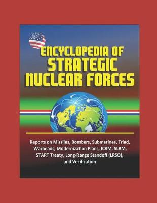 Book cover for Encyclopedia of Strategic Nuclear Forces - Reports on Missiles, Bombers, Submarines, Triad, Warheads, Modernization Plans, ICBM, SLBM, START Treaty, Long-Range Standoff (LRSO), and Verification