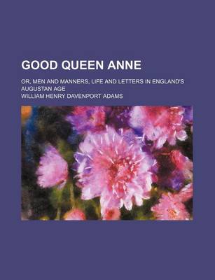 Book cover for Good Queen Anne Volume 1; Or, Men and Manners, Life and Letters in England's Augustan Age