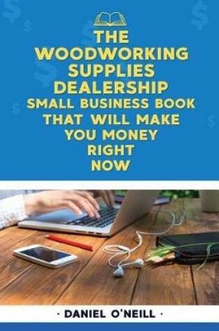 Cover of The Woodworking Supplies Dealership Small Business Book That Will Make You Money