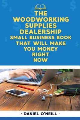 Book cover for The Woodworking Supplies Dealership Small Business Book That Will Make You Money