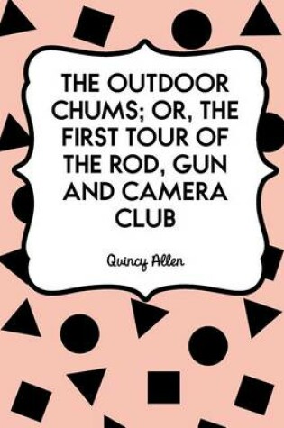 Cover of The Outdoor Chums; Or, the First Tour of the Rod, Gun and Camera Club