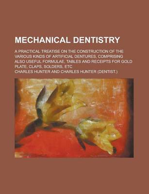 Book cover for Mechanical Dentistry; A Practical Treatise on the Construction of the Various Kinds of Artificial Dentures, Comprising Also Useful Formulae, Tables and Receipts for Gold Plate, Claps, Solders, Etc