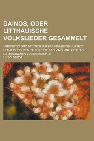 Cover of Dainos, Oder Litthauische Volkslieder Gesammelt; Ubersetzt Und Mit Gegenueberstehendem Urtext Herausgegeben. Nebst Einer Abhandlung Ueber Die Litthaui