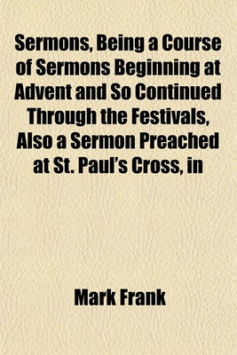 Book cover for Sermons, Being a Course of Sermons Beginning at Advent and So Continued Through the Festivals, Also a Sermon Preached at St. Paul's Cross, in