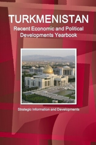 Cover of Turkmenistan Recent Economic and Political Developments Yearbook - Strategic Information and Developments