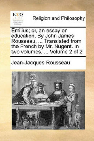 Cover of Emilius; Or, an Essay on Education. by John James Rousseau, ... Translated from the French by Mr. Nugent. in Two Volumes. ... Volume 2 of 2