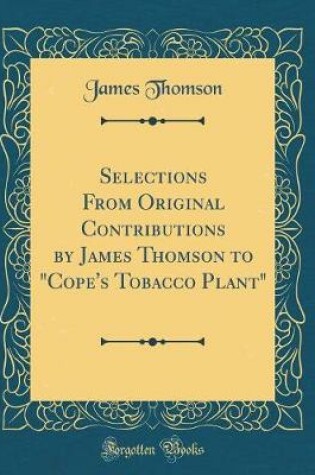 Cover of Selections from Original Contributions by James Thomson to "cope's Tobacco Plant" (Classic Reprint)