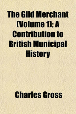 Cover of The Gild Merchant (Volume 1); A Contribution to British Municipal History