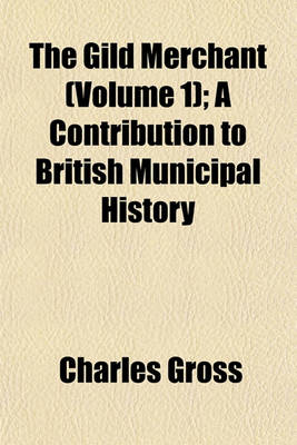 Book cover for The Gild Merchant (Volume 1); A Contribution to British Municipal History