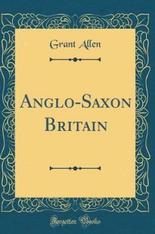 Cover of Anglo-Saxon Britain (Classic Reprint)