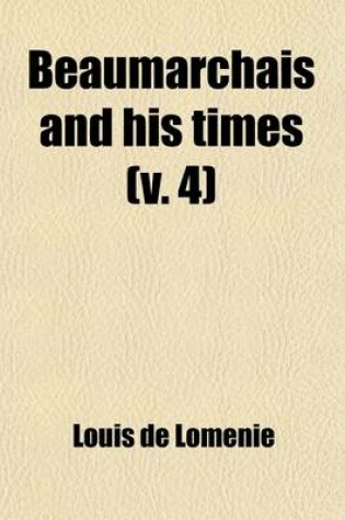 Cover of Beaumarchais and His Times Volume 4; Sketches of French Society in the Eighteenth Century from Unpublished Documents