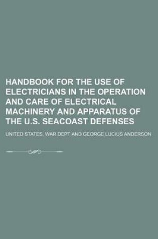 Cover of Handbook for the Use of Electricians in the Operation and Care of Electrical Machinery and Apparatus of the U.S. Seacoast Defenses