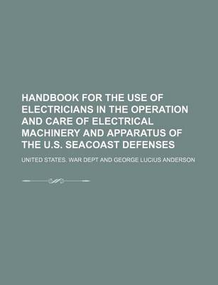 Book cover for Handbook for the Use of Electricians in the Operation and Care of Electrical Machinery and Apparatus of the U.S. Seacoast Defenses