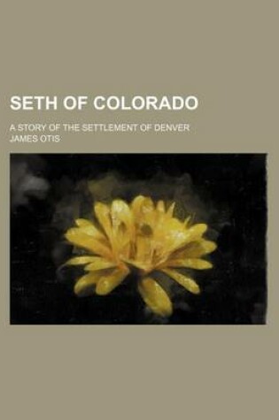 Cover of Seth of Colorado; A Story of the Settlement of Denver