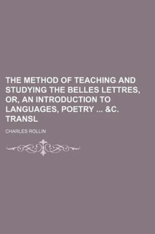 Cover of The Method of Teaching and Studying the Belles Lettres, Or, an Introduction to Languages, Poetry &C. Transl