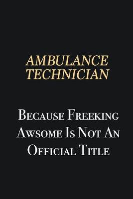 Book cover for Ambulance Technician Because Freeking Awsome is not an official title