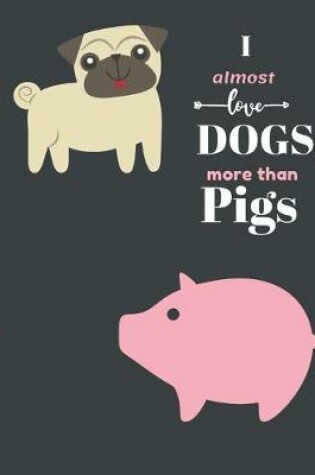 Cover of I Almost Love Dogs More than Pigs