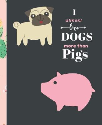 Book cover for I Almost Love Dogs More than Pigs