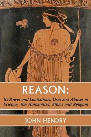 Cover of Reason: Its Power and Limitations, Uses and Abuses in Science, the Humanities, Ethics and Religion