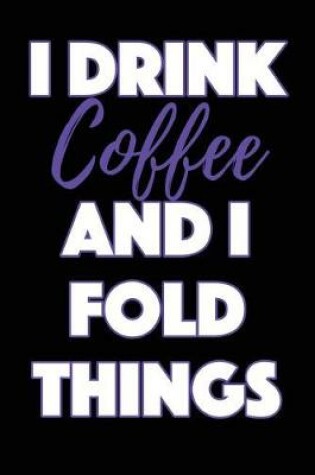 Cover of I Drink Coffee and I Fold Things