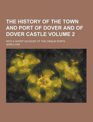 Book cover for The History of the Town and Port of Dover and of Dover Castle; With a Short Account of the Cinque Ports Volume 2