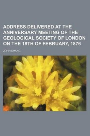 Cover of Address Delivered at the Anniversary Meeting of the Geological Society of London on the 18th of February, 1876