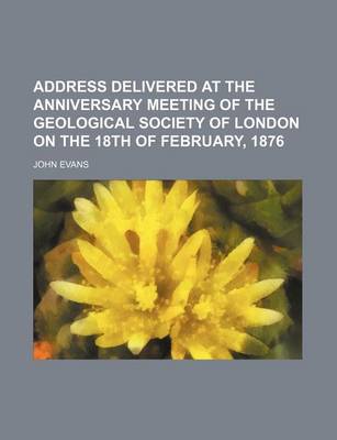 Book cover for Address Delivered at the Anniversary Meeting of the Geological Society of London on the 18th of February, 1876