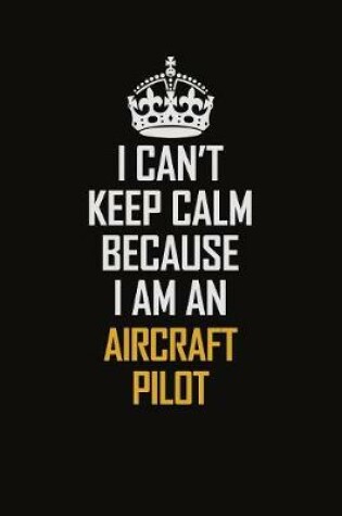 Cover of I Can't Keep Calm Because I Am An Aircraft Pilot