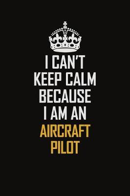 Book cover for I Can't Keep Calm Because I Am An Aircraft Pilot